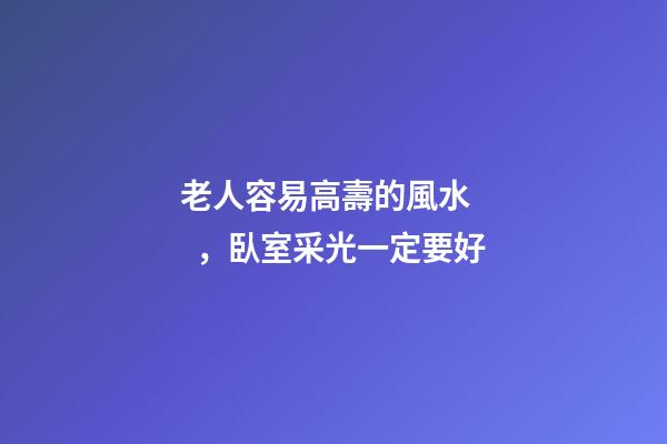 老人容易高壽的風水，臥室采光一定要好